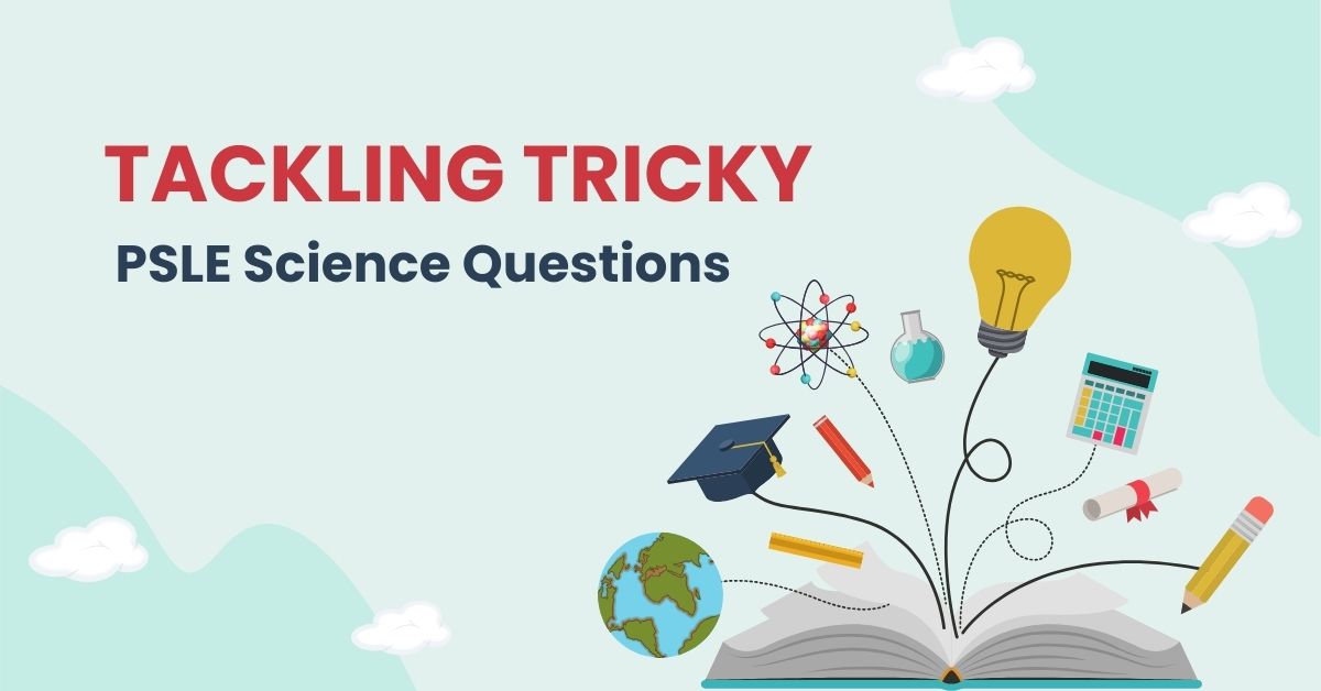 Tackling Tricky PSLE Science Questions: A Comprehensive Guide