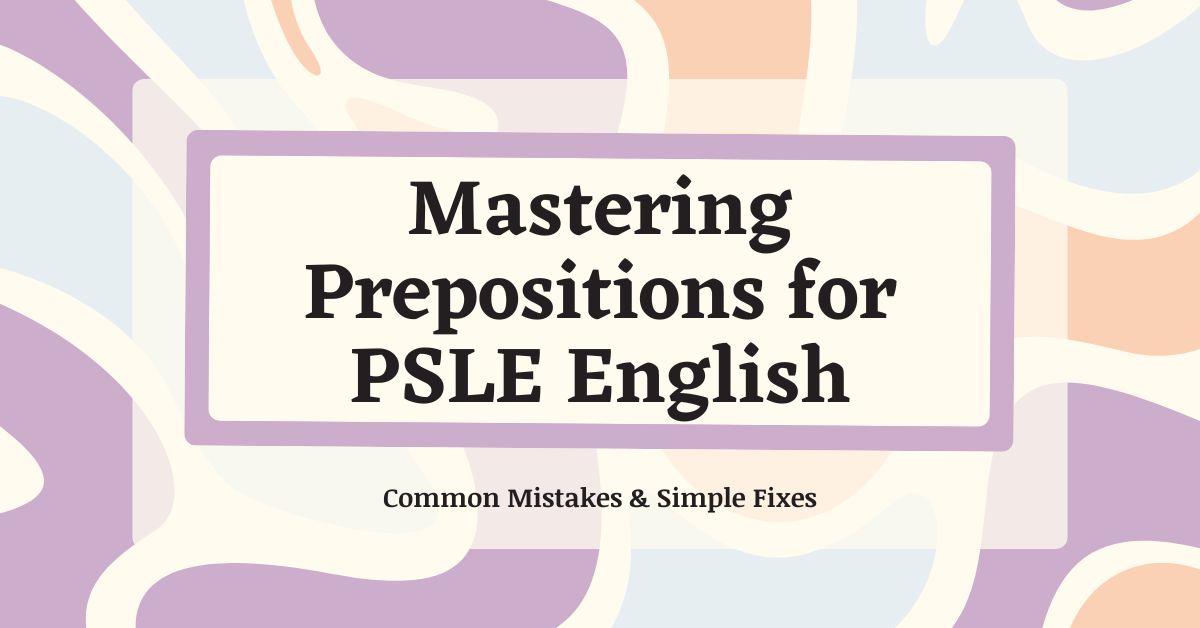 Mastering Prepositions for PSLE English: Common Mistakes & Simple Fixes